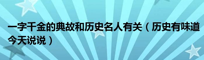一字千金的典故和历史名人有关(历史有味道今天说说)