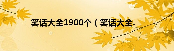 笑话大全1900个(笑话大全.