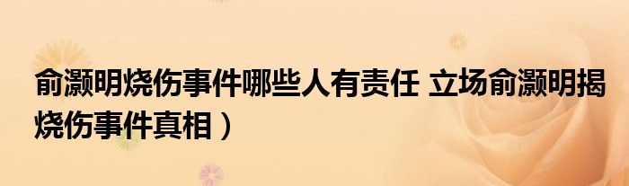 俞灏明烧伤事件哪些人有责任 立场俞灏明揭烧伤事件真相)