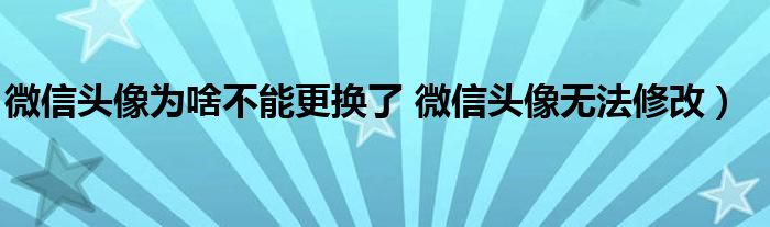 微信头像为啥不能更换了 微信头像无法修改)