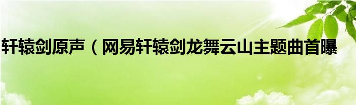 轩辕剑原声(网易轩辕剑龙舞云山主题曲首曝