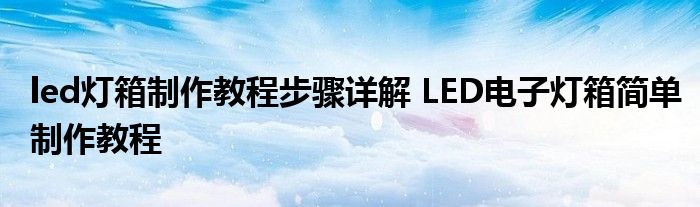 led灯箱制作教程步骤详解 LED电子灯箱简单制作教程