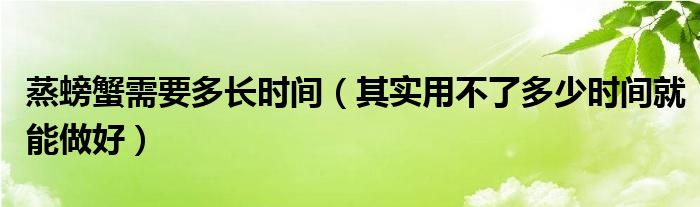 蒸螃蟹需要多长时间(其实用不了多少时间就能做好)