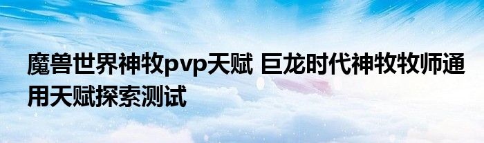 魔兽世界神牧pvp天赋 巨龙时代神牧牧师通用天赋探索测试