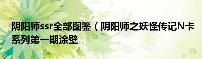 阴阳师ssr全部图鉴（阴阳师之妖怪传记N卡系列第一期涂壁