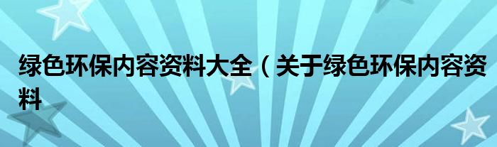 绿色环保内容资料大全(关于绿色环保内容资料