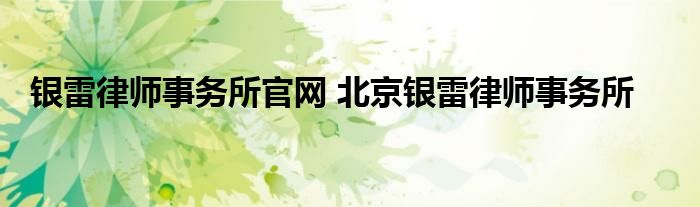 银雷律师事务所官网 北京银雷律师事务所