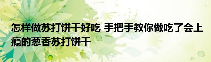 怎样做苏打饼干好吃 手把手教你做吃了会上瘾的葱香苏打饼干