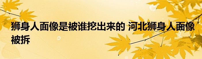 狮身人面像是被谁挖出来的 河北狮身人面像被拆