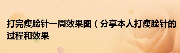 打完瘦脸针一周效果图(分享本人打瘦脸针的过程和效果