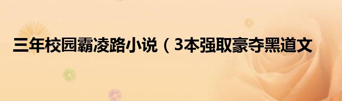 三年校园霸凌路小说(3本强取豪夺黑道文