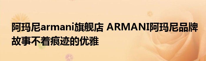 阿玛尼armani旗舰店 ARMANI阿玛尼品牌故事不着痕迹的优雅