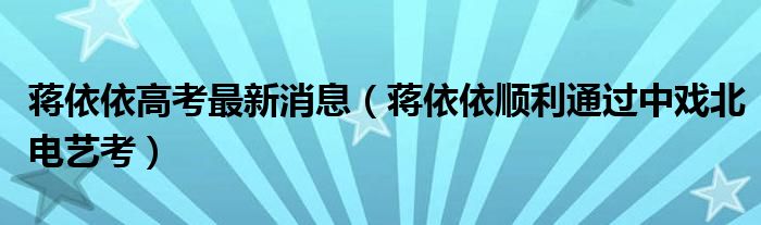 蒋依依高考最新消息(蒋依依顺利通过中戏北电艺考)