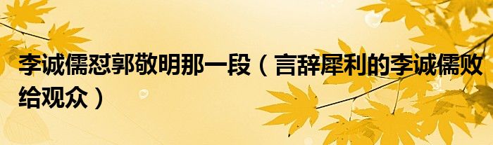 李诚儒怼郭敬明那一段（言辞犀利的李诚儒败给观众）