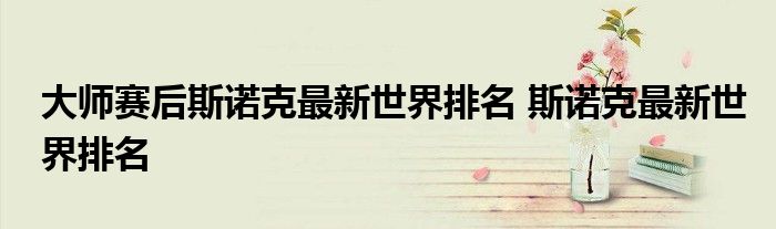 大师赛后斯诺克最新世界排名 斯诺克最新世界排名
