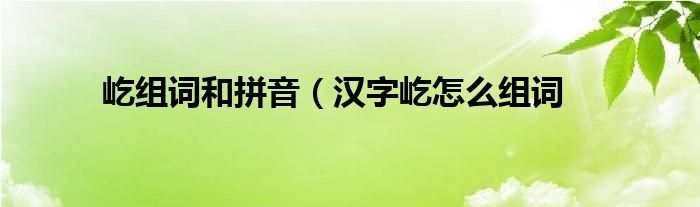 屹组词和拼音(汉字屹怎么组词