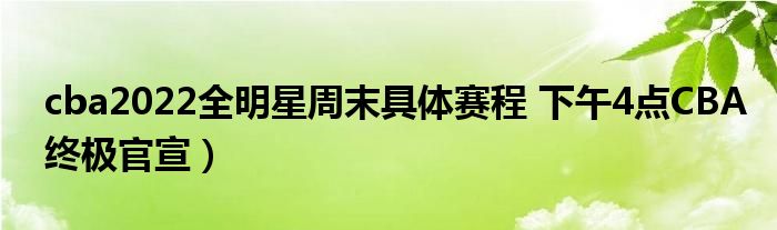 cba2022全明星周末具体赛程 下午4点CBA终极官宣）