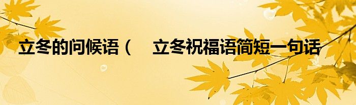 立冬的问候语( 立冬祝福语简短一句话