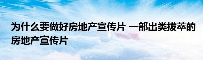 为什么要做好房地产宣传片 一部出类拔萃的房地产宣传片