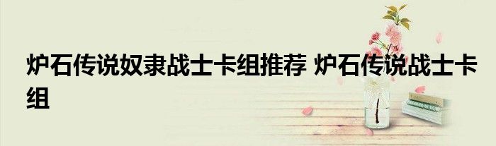 炉石传说奴隶战士卡组推荐 炉石传说战士卡组