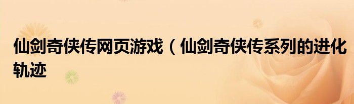 仙剑奇侠传网页游戏(仙剑奇侠传系列的进化轨迹