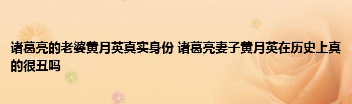 诸葛亮的老婆黄月英真实身份 诸葛亮妻子黄月英在历史上真的很丑吗