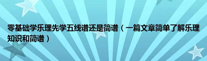 零基础学乐理先学五线谱还是简谱（一篇文章简单了解乐理知识和简谱）