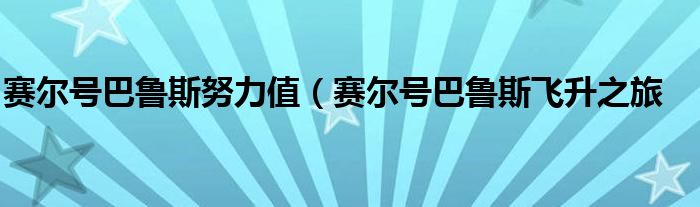 赛尔号巴鲁斯努力值(赛尔号巴鲁斯飞升之旅