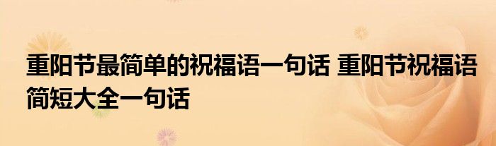 重阳节最简单的祝福语一句话 重阳节祝福语简短大全一句话