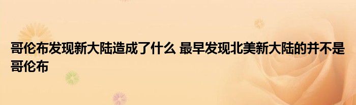 哥伦布发现新大陆造成了什么 最早发现北美新大陆的并不是哥伦布
