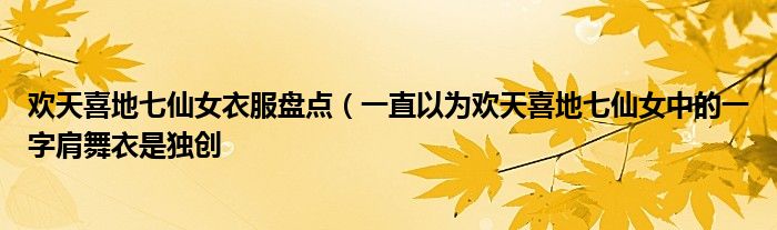 欢天喜地七仙女衣服盘点(一直以为欢天喜地七仙女中的一字肩舞衣是独创