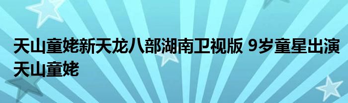 天山童姥新天龙八部湖南卫视版 9岁童星出演天山童姥