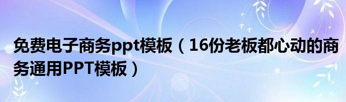 免费电子商务ppt模板(16份老板都心动的商务通用PPT模板)