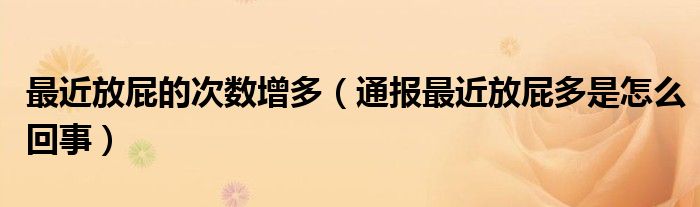 最近放屁的次数增多(通报最近放屁多是怎么回事)