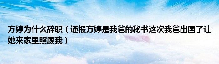 方婷为什么辞职(通报方婷是我爸的秘书这次我爸出国了让她来家里照顾我)