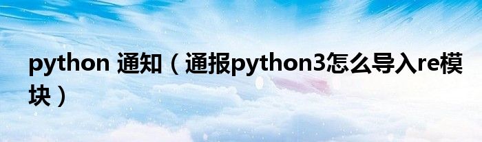 python 通知(通报python3怎么导入re模块)