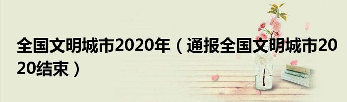 全国文明城市2020年(通报全国文明城市2020结束)