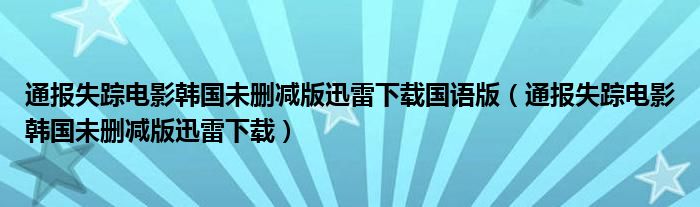 通报失踪电影韩国未删减版迅雷下载国语版(通报失踪电影韩国未删减版迅雷下载)