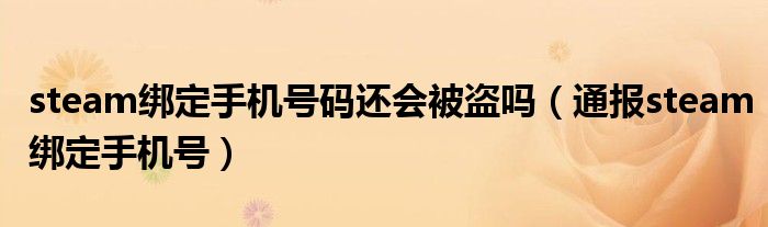 steam绑定手机号码还会被盗吗(通报steam绑定手机号)
