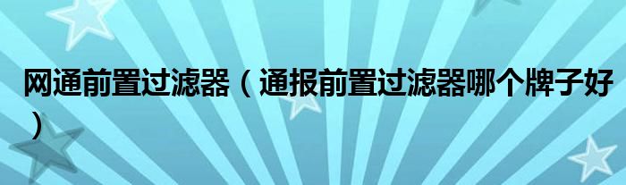 网通前置过滤器(通报前置过滤器哪个牌子好)