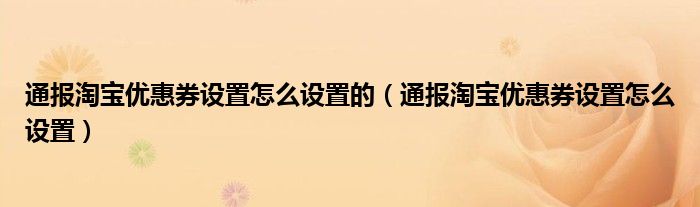 通报淘宝优惠券设置怎么设置的(通报淘宝优惠券设置怎么设置)