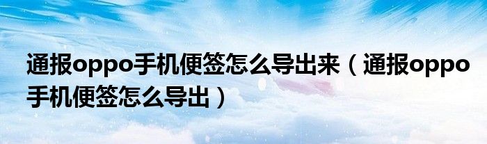 通报oppo手机便签怎么导出来(通报oppo手机便签怎么导出)