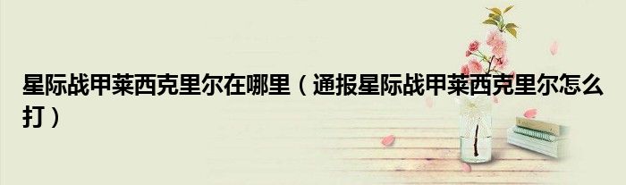 星际战甲莱西克里尔在哪里(通报星际战甲莱西克里尔怎么打)