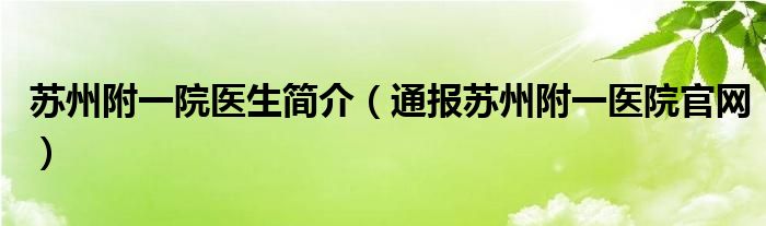 苏州附一院医生简介(通报苏州附一医院官网)