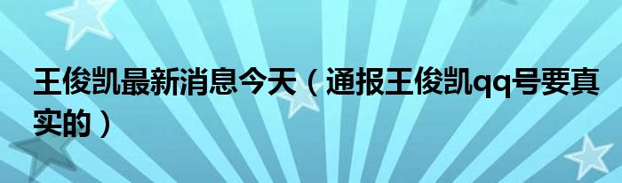 王俊凯最新消息今天(通报王俊凯qq号要真实的)