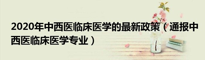2020年中西医临床医学的最新政策(通报中西医临床医学专业)