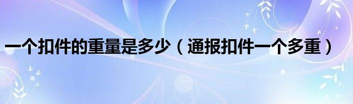 一个扣件的重量是多少(通报扣件一个多重)