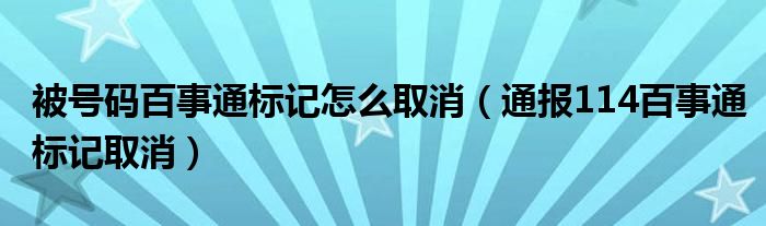 被号码百事通标记怎么取消（通报114百事通标记取消）