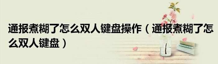 通报煮糊了怎么双人键盘操作(通报煮糊了怎么双人键盘)