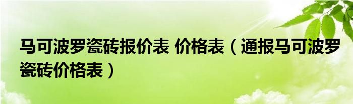 马可波罗瓷砖报价表 价格表(通报马可波罗瓷砖价格表)